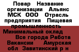 Повар › Название организации ­ Альянс-МСК, ООО › Отрасль предприятия ­ Пищевая промышленность › Минимальный оклад ­ 27 000 - Все города Работа » Вакансии   . Амурская обл.,Завитинский р-н